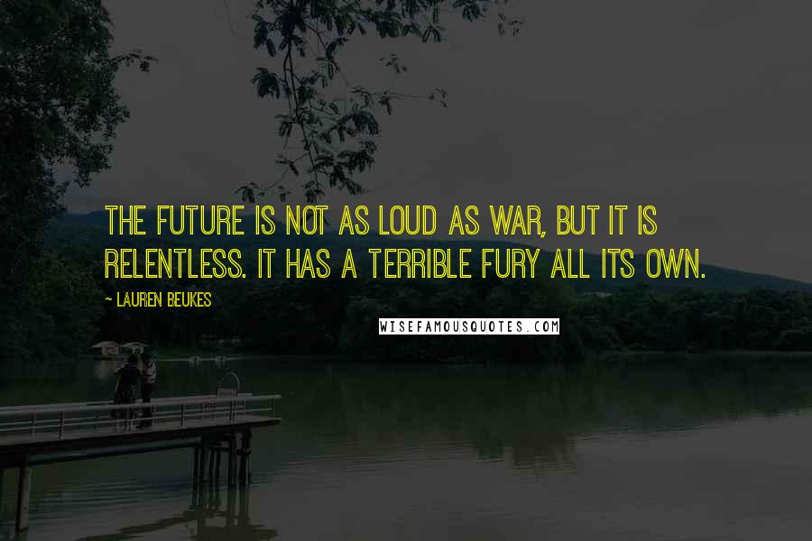 Lauren Beukes quotes: The future is not as loud as war, but it is relentless. It has a terrible fury all its own.