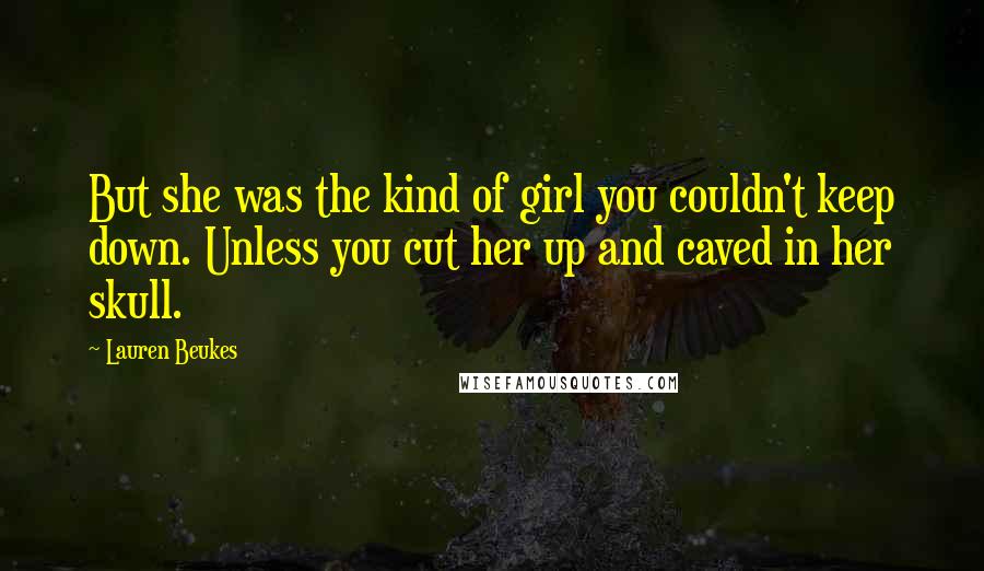 Lauren Beukes quotes: But she was the kind of girl you couldn't keep down. Unless you cut her up and caved in her skull.