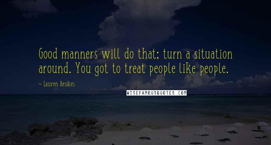 Lauren Beukes quotes: Good manners will do that; turn a situation around. You got to treat people like people.