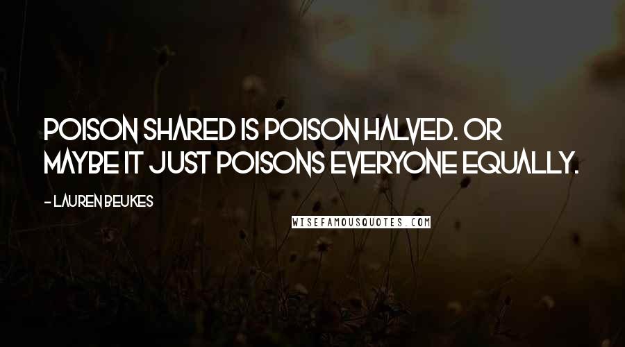 Lauren Beukes quotes: Poison shared is poison halved. Or maybe it just poisons everyone equally.
