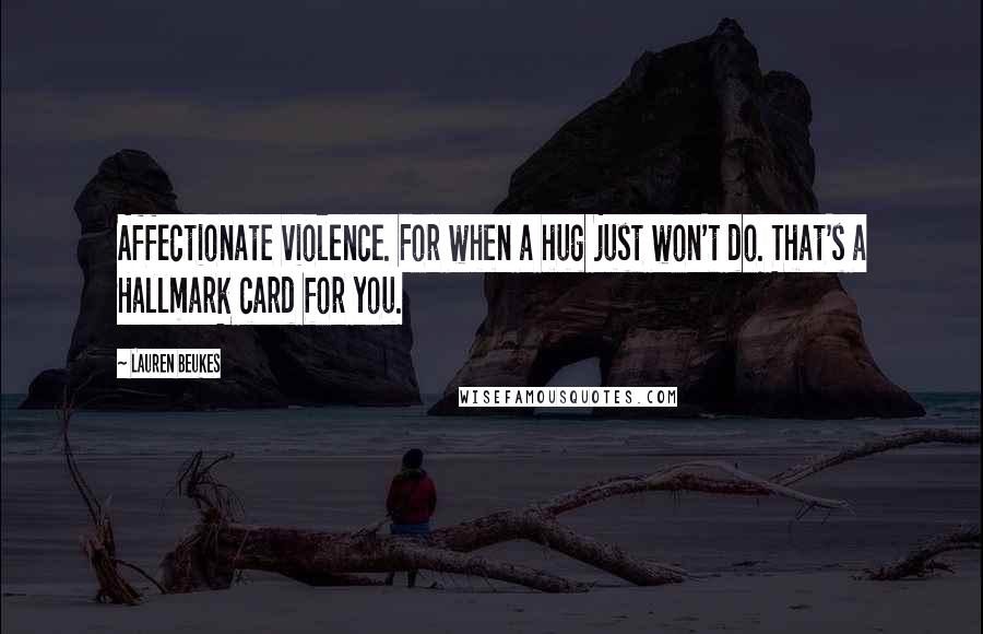 Lauren Beukes quotes: Affectionate violence. For when a hug just won't do. That's a Hallmark card for you.