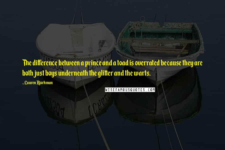 Lauren Bjorkman quotes: The difference between a prince and a toad is overrated because they are both just boys underneath the glitter and the warts. Lauren Bjorkman quotes: The difference between a prince and a toad is overrated because they are both just boys underneath the glitter and the warts.