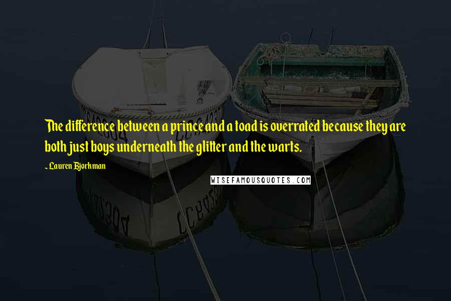 Lauren Bjorkman quotes: The difference between a prince and a toad is overrated because they are both just boys underneath the glitter and the warts.