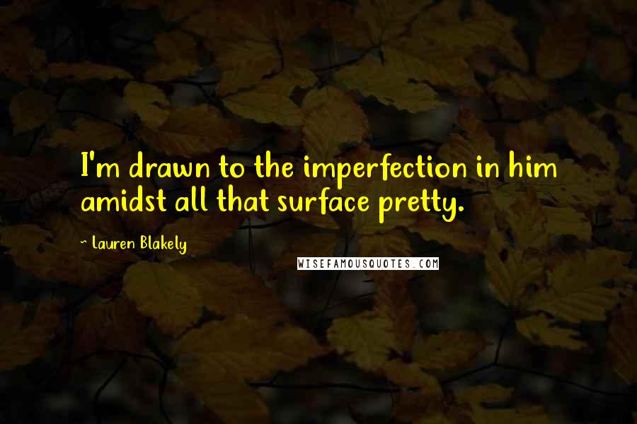 Lauren Blakely quotes: I'm drawn to the imperfection in him amidst all that surface pretty.