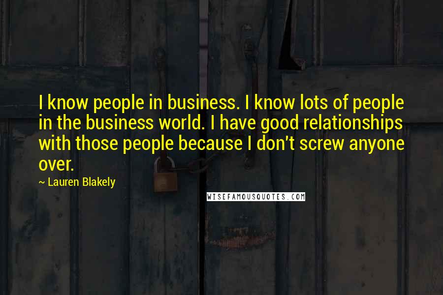 Lauren Blakely quotes: I know people in business. I know lots of people in the business world. I have good relationships with those people because I don't screw anyone over.