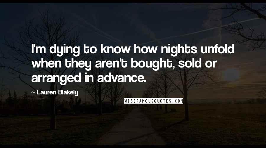 Lauren Blakely quotes: I'm dying to know how nights unfold when they aren't bought, sold or arranged in advance.
