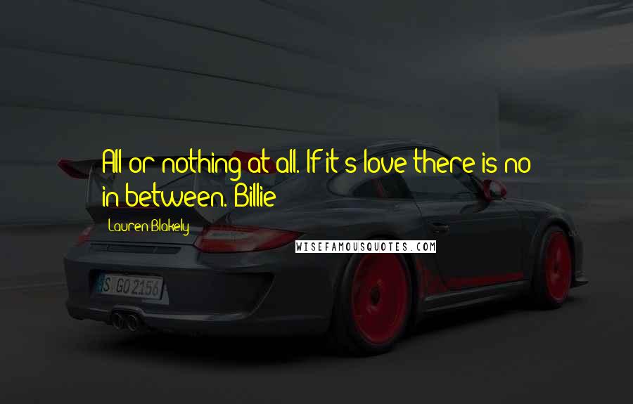 Lauren Blakely quotes: All or nothing at all. If it's love there is no in-between. Billie Lauren Blakely quotes: All or nothing at all. If it's love there is no in-between. Billie