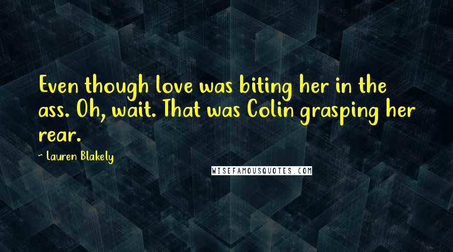 Lauren Blakely quotes: Even though love was biting her in the ass. Oh, wait. That was Colin grasping her rear. Lauren Blakely quotes: Even though love was biting her in the ass. Oh, wait. That was Colin grasping her rear.