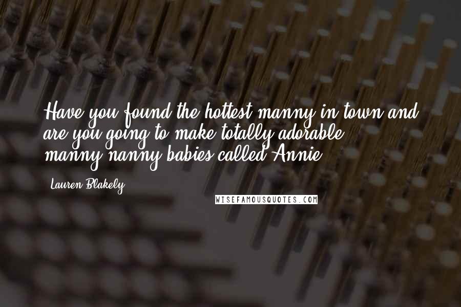 Lauren Blakely quotes: Have you found the hottest manny in town and are you going to make totally adorable manny-nanny babies called Annie?