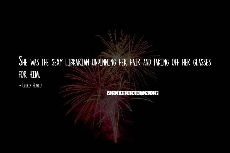 Lauren Blakely quotes: She was the sexy librarian unpinning her hair and taking off her glasses for him. Lauren Blakely quotes: She was the sexy librarian unpinning her hair and taking off her glasses for him.