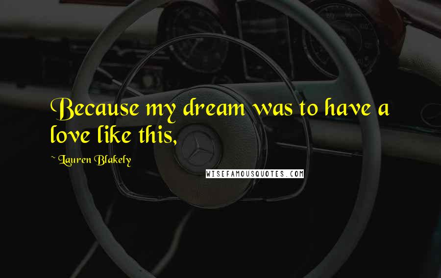 Lauren Blakely quotes: Because my dream was to have a love like this,
