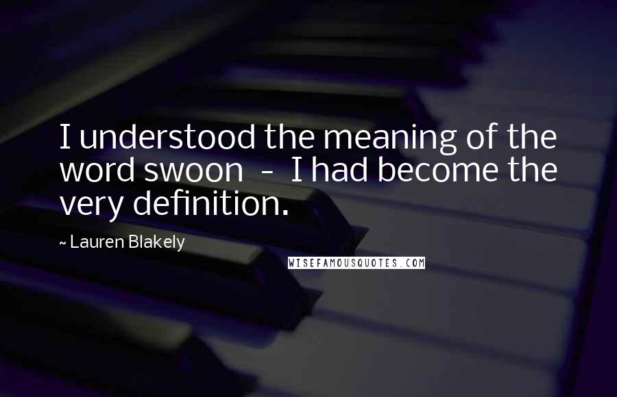Lauren Blakely quotes: I understood the meaning of the word swoon - I had become the very definition.
