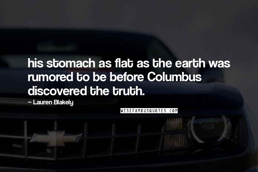Lauren Blakely quotes: his stomach as flat as the earth was rumored to be before Columbus discovered the truth.