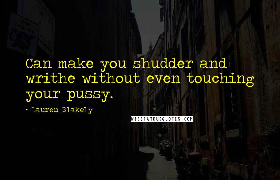 Lauren Blakely quotes: Can make you shudder and writhe without even touching your pussy.