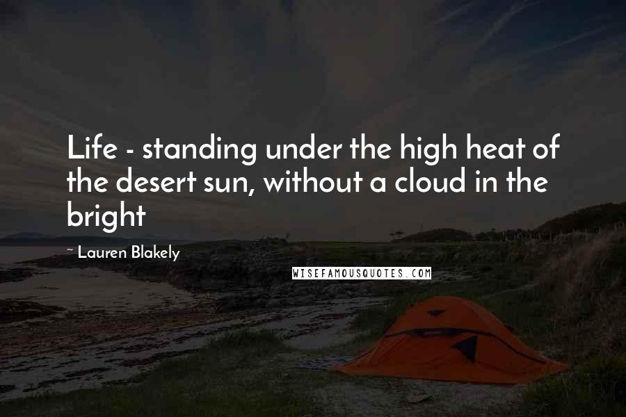 Lauren Blakely quotes: Life - standing under the high heat of the desert sun, without a cloud in the bright Lauren Blakely quotes: Life - standing under the high heat of the desert sun, without a cloud in the bright