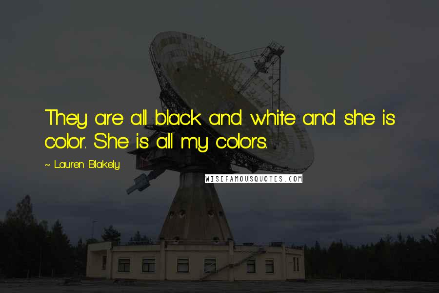 Lauren Blakely quotes: They are all black and white and she is color. She is all my colors. Lauren Blakely quotes: They are all black and white and she is color. She is all my colors.
