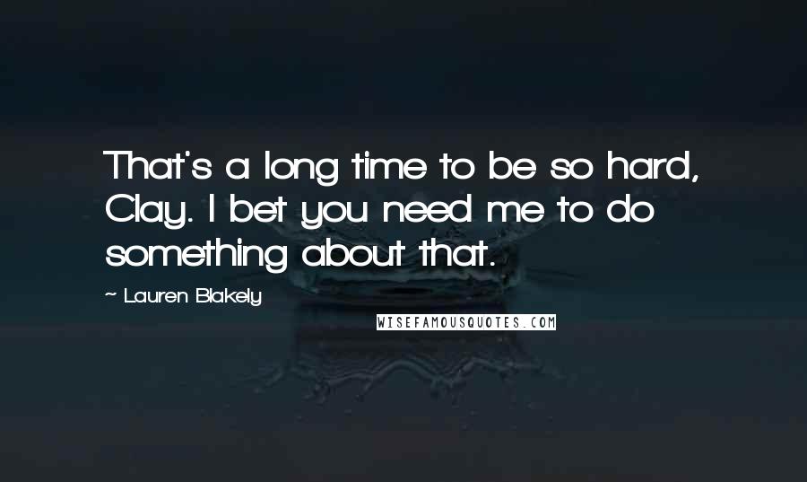 Lauren Blakely quotes: That's a long time to be so hard, Clay. I bet you need me to do something about that.