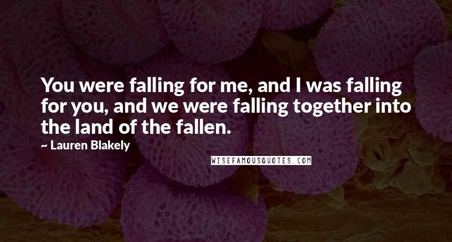 Lauren Blakely quotes: You were falling for me, and I was falling for you, and we were falling together into the land of the fallen.