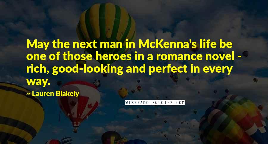 Lauren Blakely quotes: May the next man in McKenna's life be one of those heroes in a romance novel - rich, good-looking and perfect in every way.