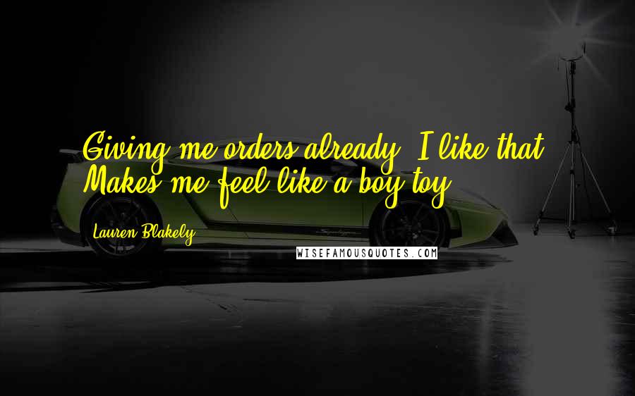 Lauren Blakely quotes: Giving me orders already? I like that. Makes me feel like a boy toy. Lauren Blakely quotes: Giving me orders already? I like that. Makes me feel like a boy toy.