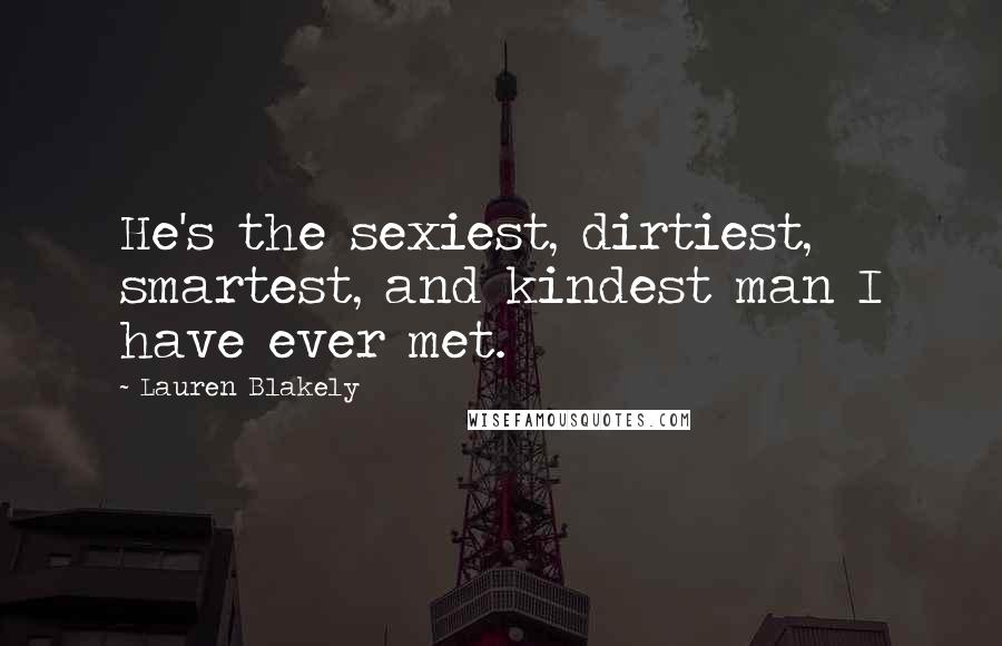 Lauren Blakely quotes: He's the sexiest, dirtiest, smartest, and kindest man I have ever met. Lauren Blakely quotes: He's the sexiest, dirtiest, smartest, and kindest man I have ever met.