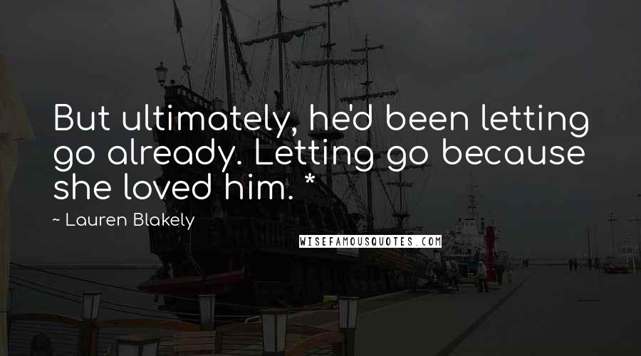 Lauren Blakely quotes: But ultimately, he'd been letting go already. Letting go because she loved him. * Lauren Blakely quotes: But ultimately, he'd been letting go already. Letting go because she loved him. *