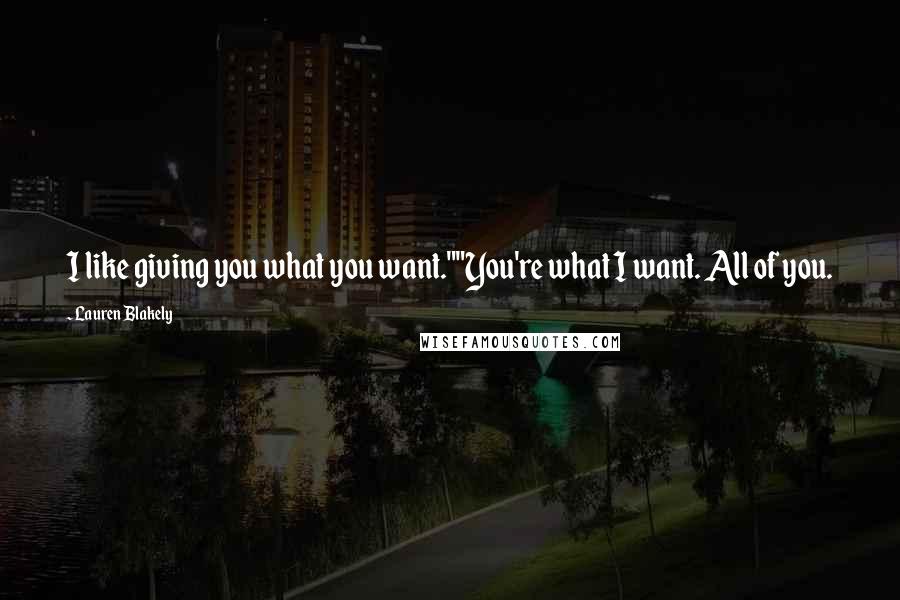 Lauren Blakely quotes: I like giving you what you want.""You're what I want. All of you.