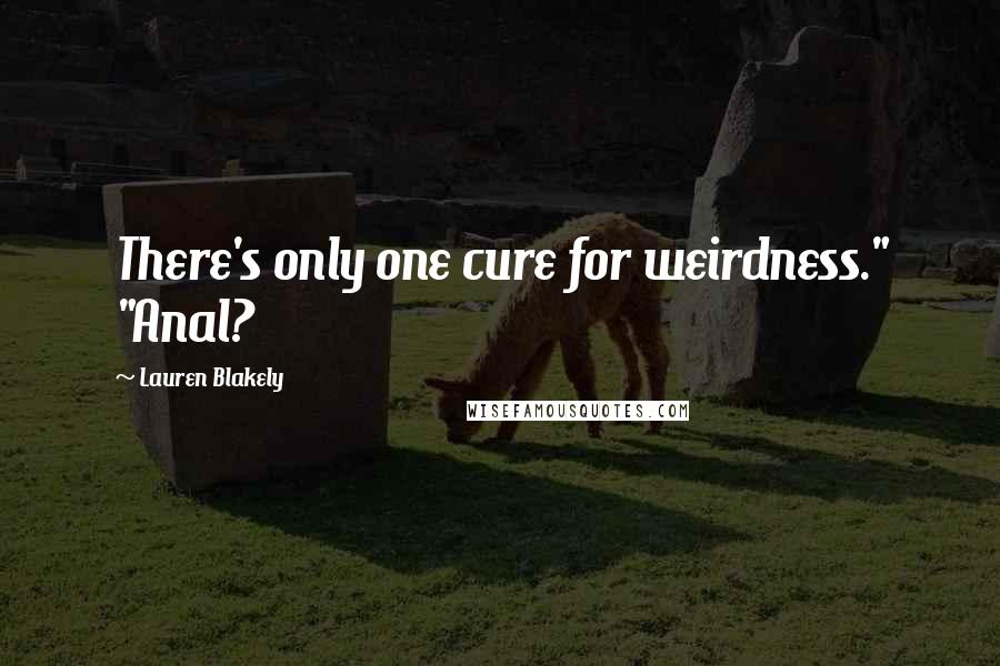 Lauren Blakely quotes: There's only one cure for weirdness." "Anal?