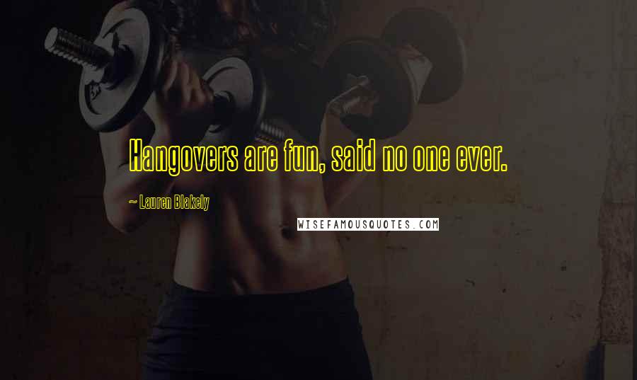 Lauren Blakely quotes: Hangovers are fun, said no one ever. Lauren Blakely quotes: Hangovers are fun, said no one ever.