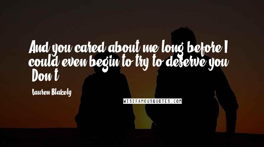 Lauren Blakely quotes: And you cared about me long before I could even begin to try to deserve you." "Don't