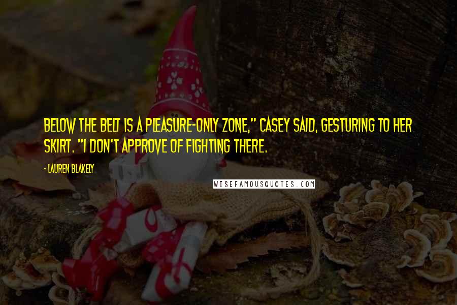 Lauren Blakely quotes: Below the belt is a pleasure-only zone," Casey said, gesturing to her skirt. "I don't approve of fighting there. Lauren Blakely quotes: Below the belt is a pleasure-only zone," Casey said, gesturing to her skirt. "I don't approve of fighting there.