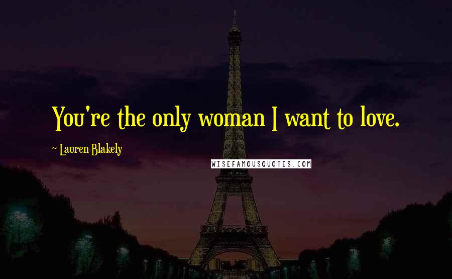 Lauren Blakely quotes: You're the only woman I want to love.