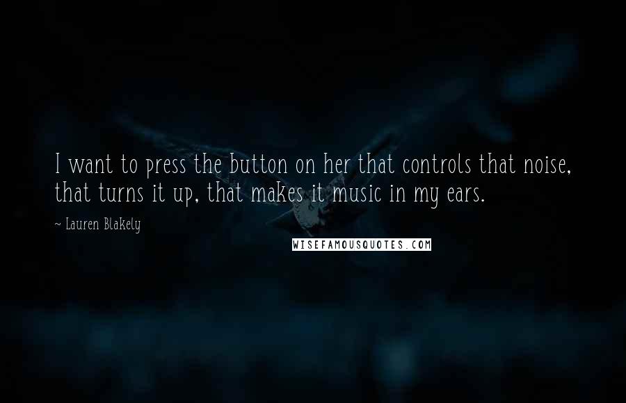 Lauren Blakely quotes: I want to press the button on her that controls that noise, that turns it up, that makes it music in my ears. Lauren Blakely quotes: I want to press the button on her that controls that noise, that turns it up, that makes it music in my ears.