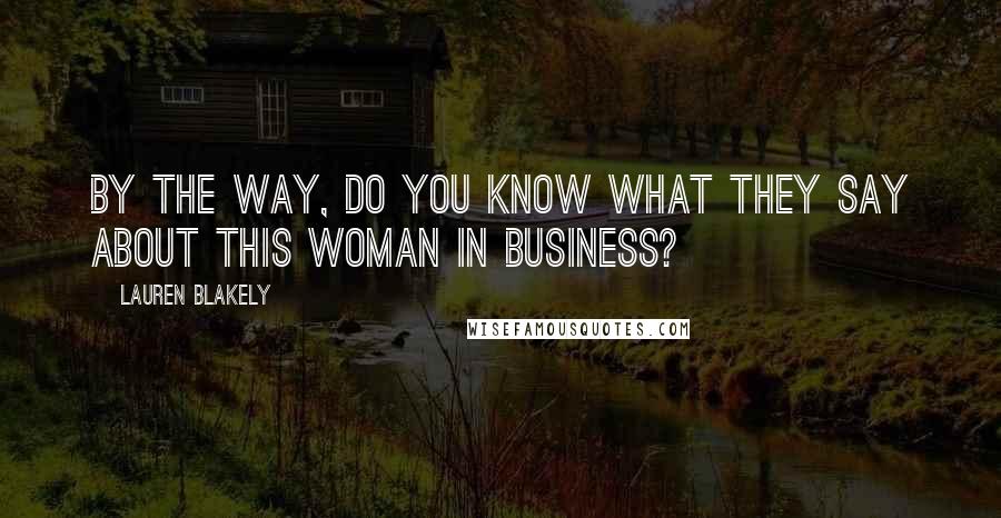 Lauren Blakely quotes: By the way, do you know what they say about this woman in business?