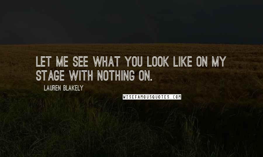 Lauren Blakely quotes: Let me see what you look like on my stage with nothing on.