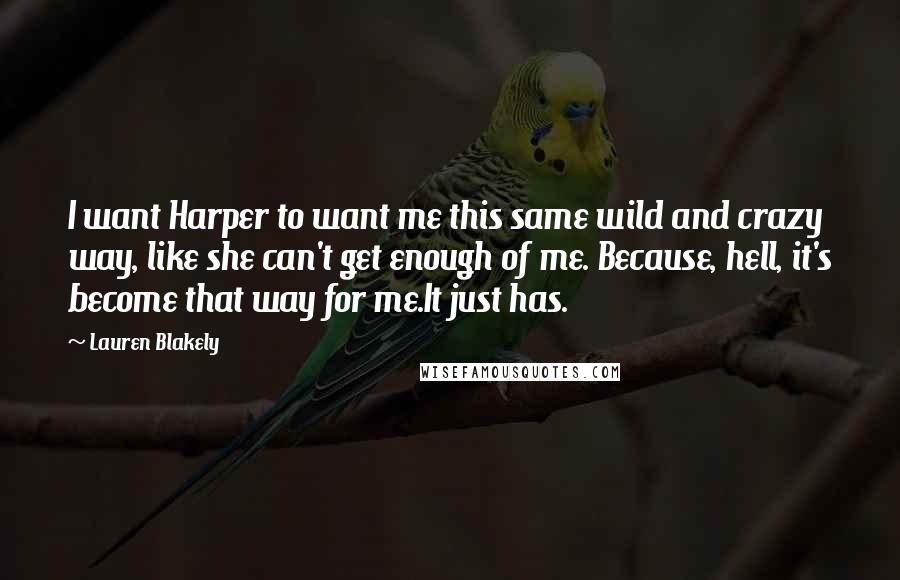 Lauren Blakely quotes: I want Harper to want me this same wild and crazy way, like she can't get enough of me. Because, hell, it's become that way for me.It just has.