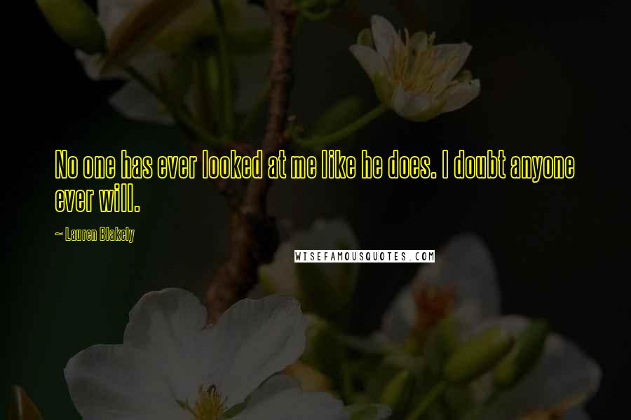 Lauren Blakely quotes: No one has ever looked at me like he does. I doubt anyone ever will. Lauren Blakely quotes: No one has ever looked at me like he does. I doubt anyone ever will.