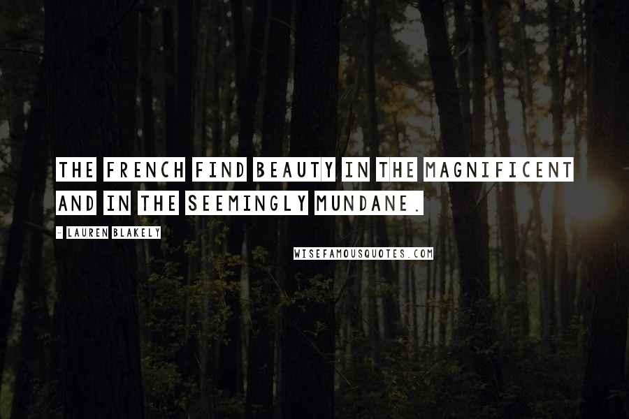 Lauren Blakely quotes: The French find beauty in the magnificent and in the seemingly mundane.