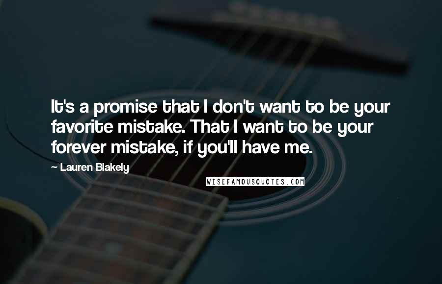 Lauren Blakely quotes: It's a promise that I don't want to be your favorite mistake. That I want to be your forever mistake, if you'll have me.