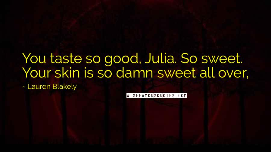 Lauren Blakely quotes: You taste so good, Julia. So sweet. Your skin is so damn sweet all over,