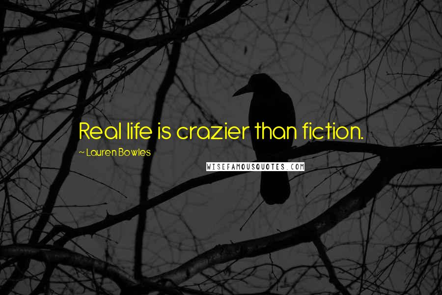 Lauren Bowles quotes: Real life is crazier than fiction.