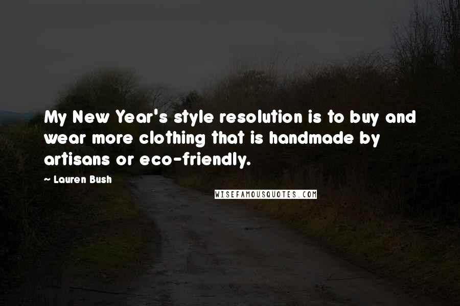 Lauren Bush quotes: My New Year's style resolution is to buy and wear more clothing that is handmade by artisans or eco-friendly.