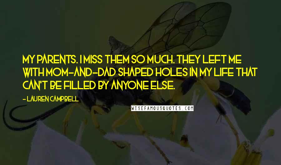 Lauren Campbell quotes: My parents. I miss them so much. They left me with Mom-and-Dad shaped holes in my life that can't be filled by anyone else.