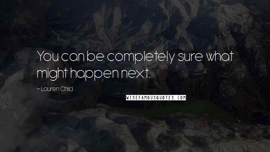 Lauren Child quotes: You can be completely sure what might happen next.