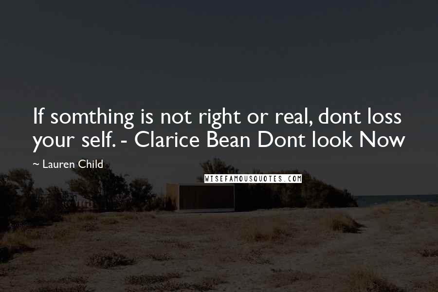 Lauren Child quotes: If somthing is not right or real, dont loss your self. - Clarice Bean Dont look Now