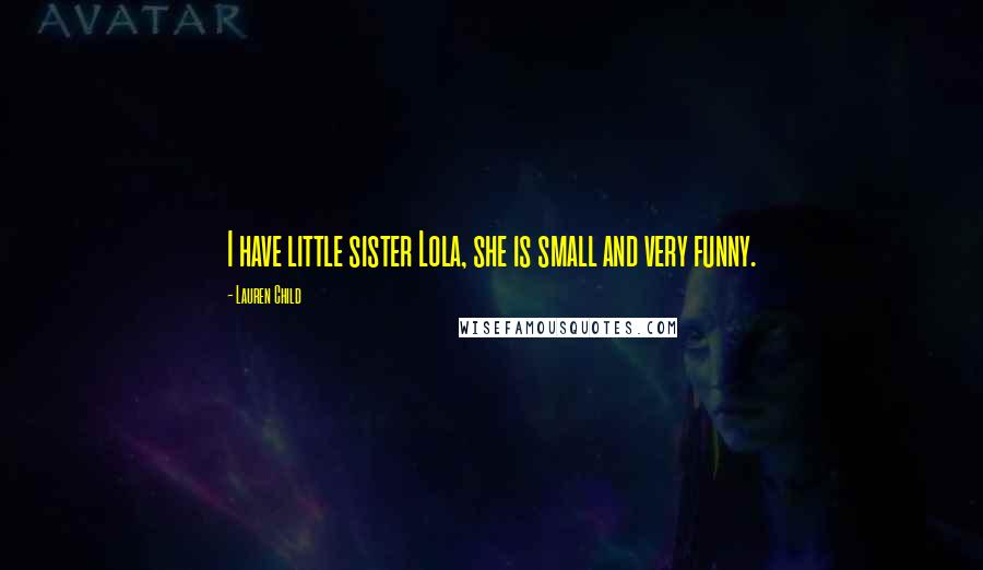 Lauren Child quotes: I have little sister Lola, she is small and very funny.