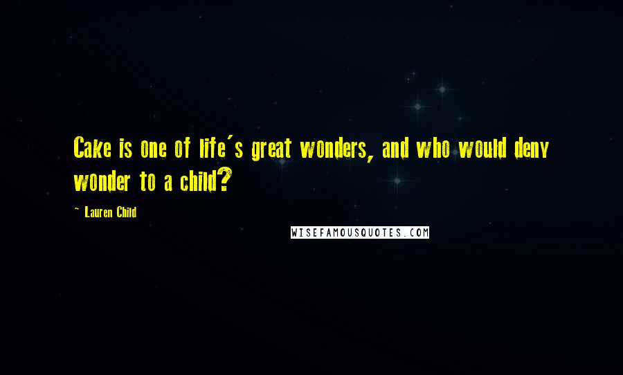 Lauren Child quotes: Cake is one of life's great wonders, and who would deny wonder to a child?