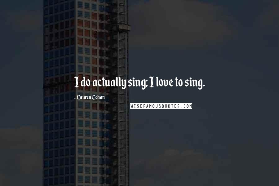 Lauren Cohan quotes: I do actually sing; I love to sing.