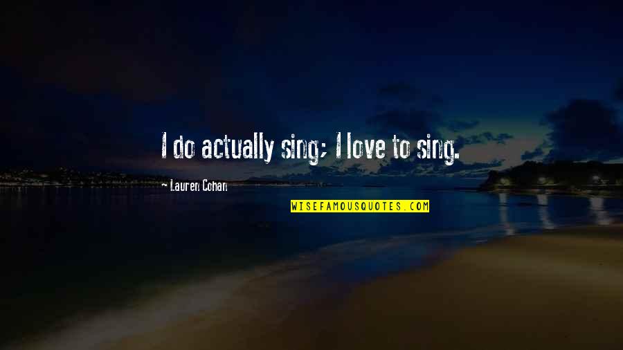 Lauren Cohan Quotes By Lauren Cohan: I do actually sing; I love to sing.