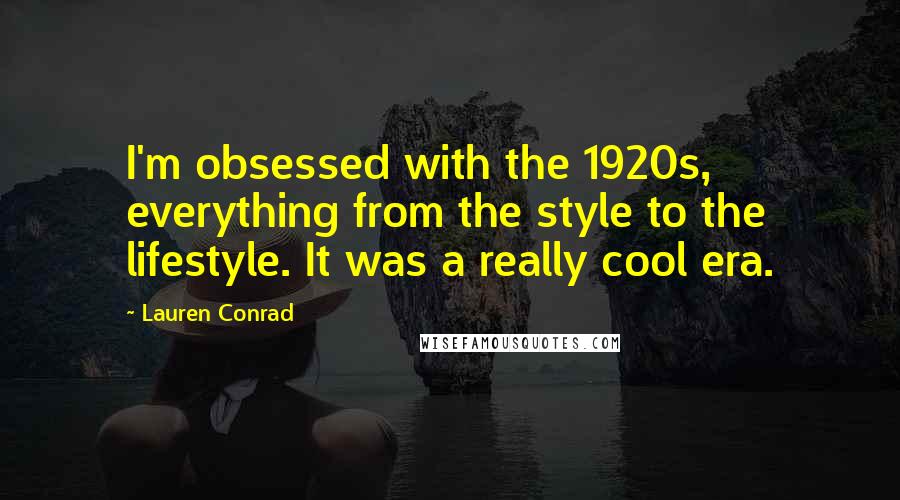 Lauren Conrad quotes: I'm obsessed with the 1920s, everything from the style to the lifestyle. It was a really cool era.